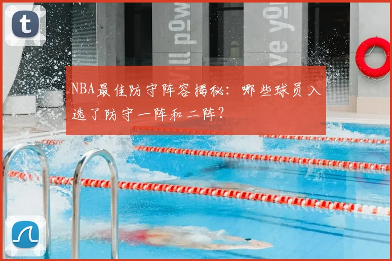 NBA最佳防守阵容揭秘：哪些球员入选了防守一阵和二阵？