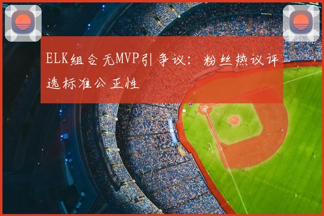 ELK组合无MVP引争议:粉丝热议评选标准公正性
