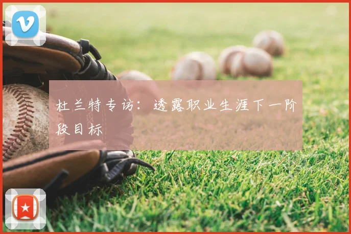 杜兰特专访：透露职业生涯下一阶段目标