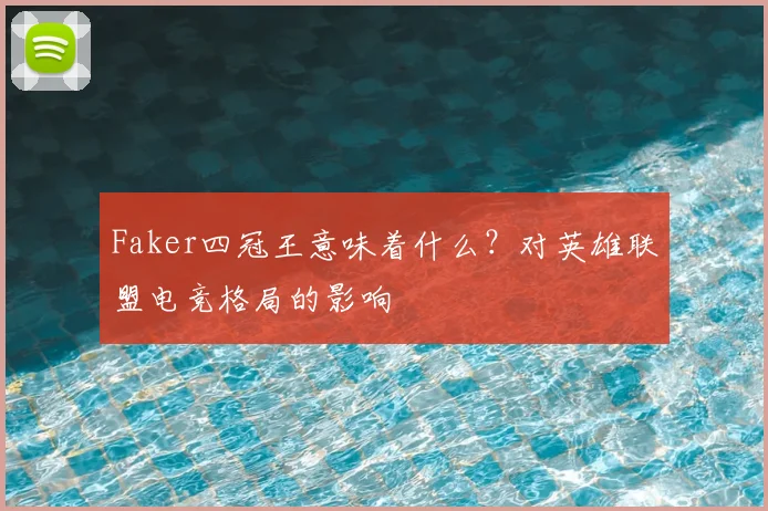 Faker四冠王意味着什么?对英雄联盟电竞格局的影响