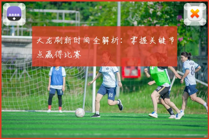 大龙刷新时间全解析：掌握关键节点赢得比赛