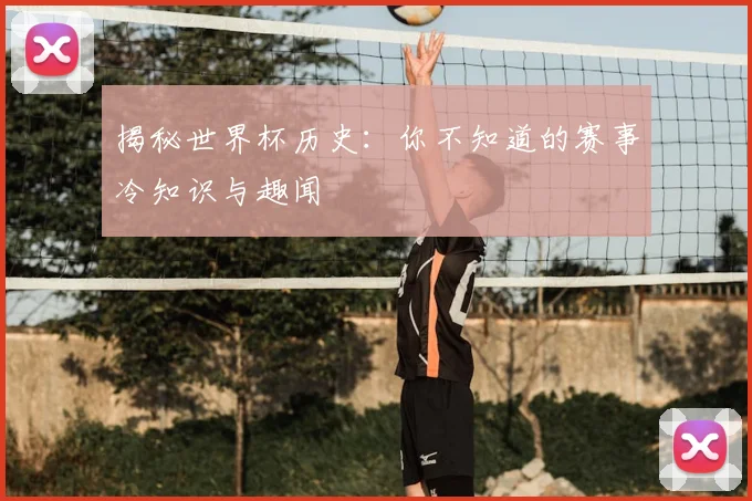 揭秘世界杯历史：你不知道的赛事冷知识与趣闻