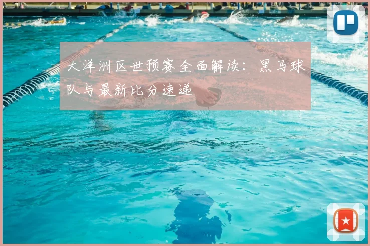 大洋洲区世预赛全面解读:黑马球队与最新比分速递