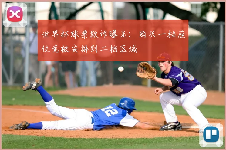 世界杯球票欺诈曝光：购买一档座位竟被安排到二档区域