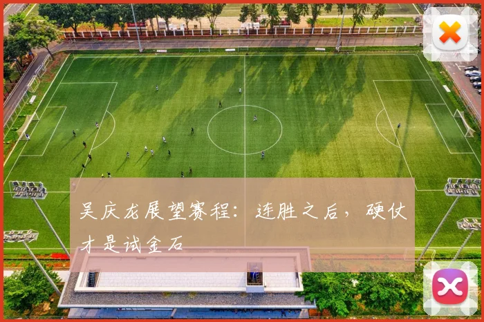 吴庆龙展望赛程：连胜之后，硬仗才是试金石