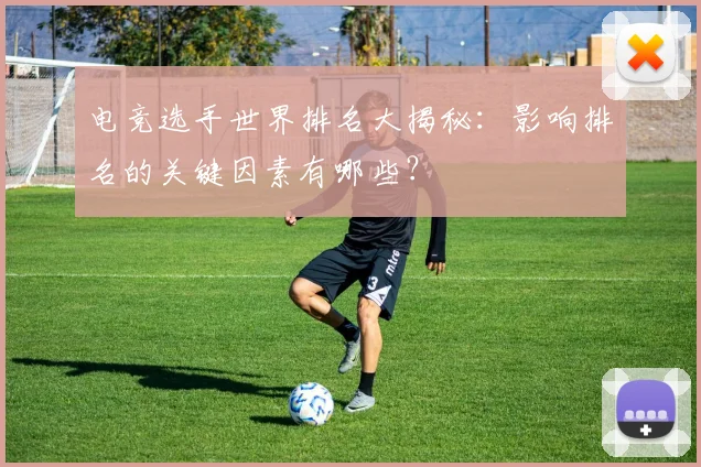 电竞选手世界排名大揭秘：影响排名的关键因素有哪些？